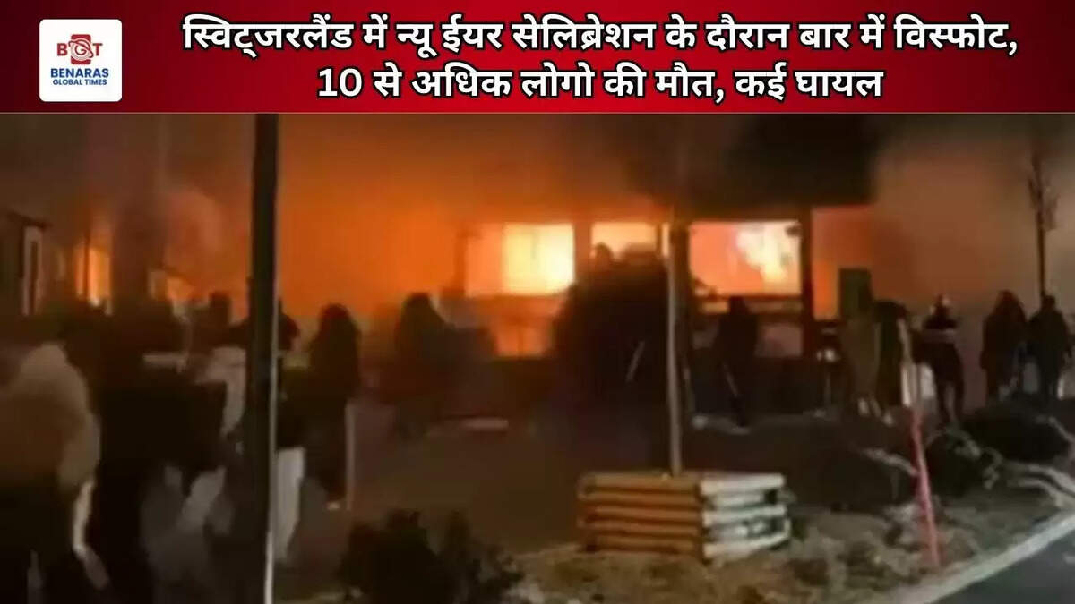 स्विट्जरलैंड में न्यू ईयर सेलिब्रेशन के दौरान बार में विस्फोट, 10 से अधिक लोगो की मौत, कई घायल