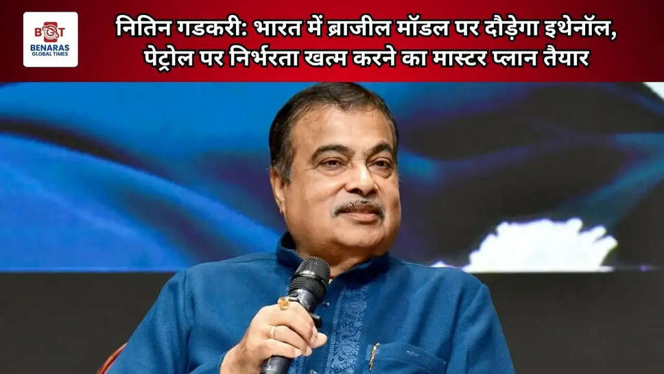  नितिन गडकरी: भारत में ब्राजील मॉडल पर दौड़ेगा इथेनॉल, पेट्रोल पर निर्भरता खत्म करने का मास्टर प्लान तैयार