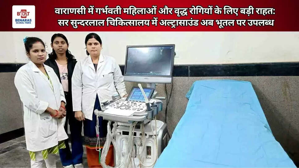 वाराणसी में गर्भवती महिलाओं और वृद्ध रोगियों के लिए बड़ी राहत: सर सुन्दरलाल चिकित्सालय में अल्ट्रासाउंड अब भूतल पर उपलब्ध