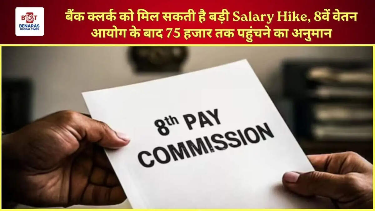 बैंक क्लर्क को मिल सकती है बड़ी Salary Hike, 8वें वेतन आयोग के बाद 75 हजार तक पहुंचने का अनुमान